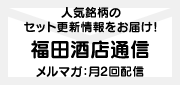 メルマガ「福田酒店通信」人気銘柄のセット更新情報をお知らせします。ご登録はこちら